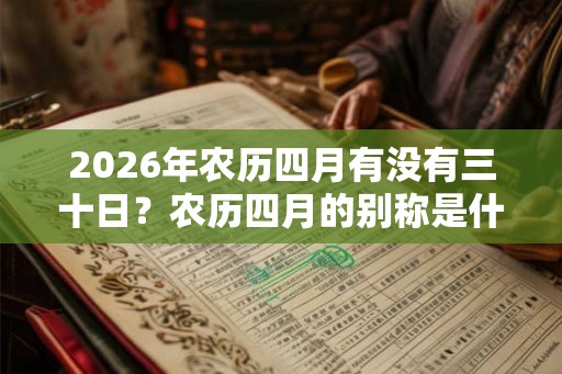 2026年农历四月有没有三十日？农历四月的别称是什么？