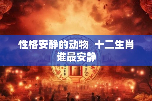 性格安静的动物  十二生肖谁最安静