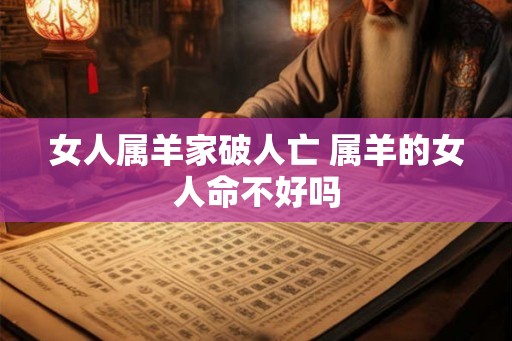 女人属羊家破人亡 属羊的女人命不好吗