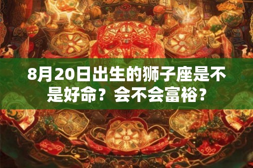 8月20日出生的狮子座是不是好命？会不会富裕？