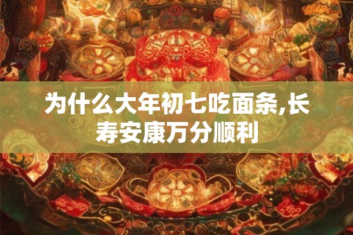 为什么大年初七吃面条,长寿安康万分顺利