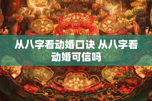 从八字看动婚口诀 从八字看动婚可信吗