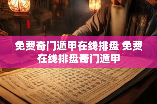 免费奇门遁甲在线排盘 免费在线排盘奇门遁甲 免费奇门遁甲在线排盘 免费在线排盘奇门遁甲