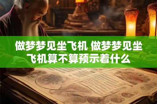 做梦梦见坐飞机 做梦梦见坐飞机算不算预示着什么