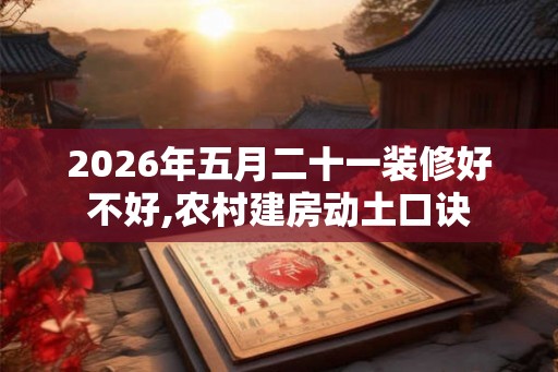 2026年五月二十一装修好不好,农村建房动土口诀