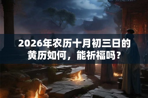 2026年农历十月初三日的黄历如何，能祈福吗？