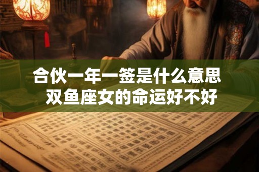 合伙一年一签是什么意思  双鱼座女的命运好不好