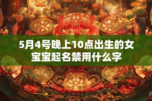 5月4号晚上10点出生的女宝宝起名禁用什么字
