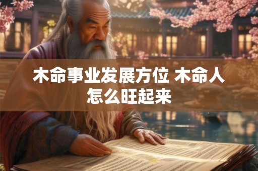 木命事业发展方位 木命人怎么旺起来