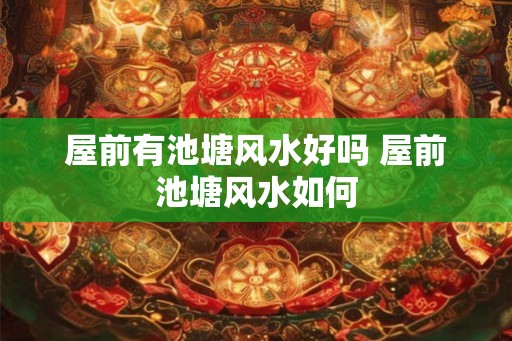 屋前有池塘风水好吗 屋前池塘风水如何