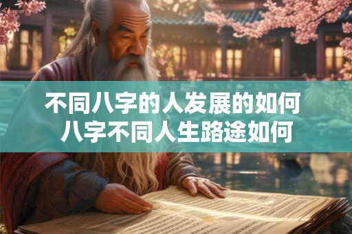 不同八字的人发展的如何 八字不同人生路途如何