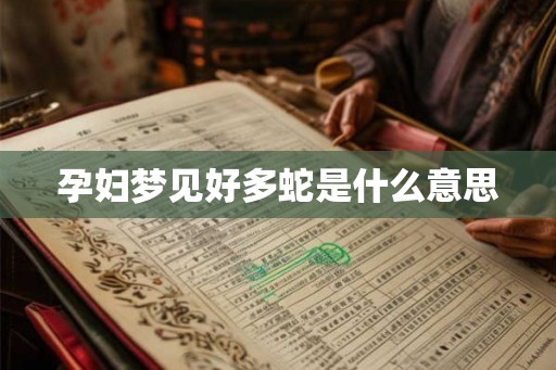 孕妇梦见好多蛇是什么意思