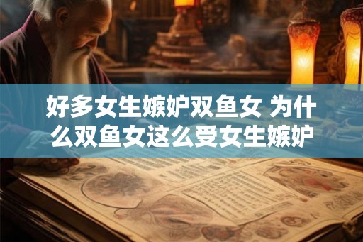 好多女生嫉妒双鱼女 为什么双鱼女这么受女生嫉妒