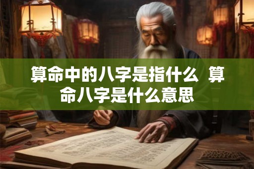 算命中的八字是指什么  算命八字是什么意思