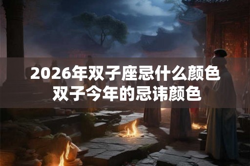 2026年双子座忌什么颜色 双子今年的忌讳颜色