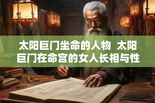 太阳巨门坐命的人物  太阳巨门在命宫的女人长相与性格分析