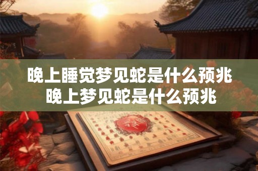 晚上睡觉梦见蛇是什么预兆 晚上梦见蛇是什么预兆