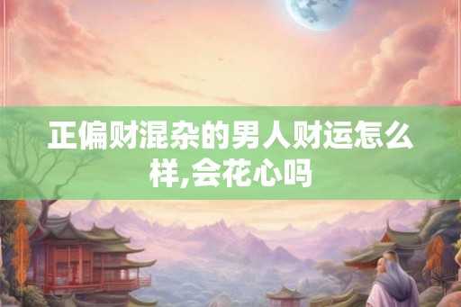 正偏财混杂的男人财运怎么样,会花心吗