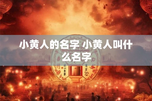 小黄人的名字 小黄人叫什么名字