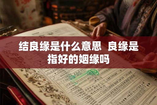 结良缘是什么意思  良缘是指好的姻缘吗