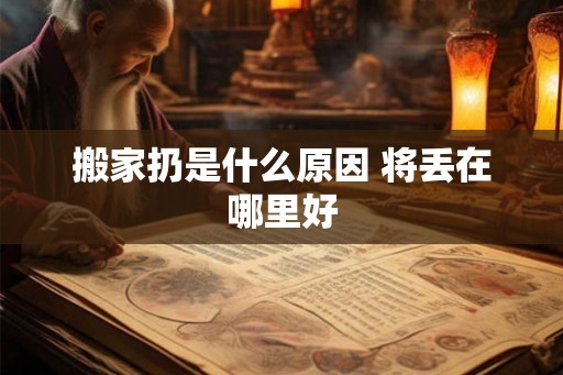 搬家扔是什么原因 将丢在哪里好