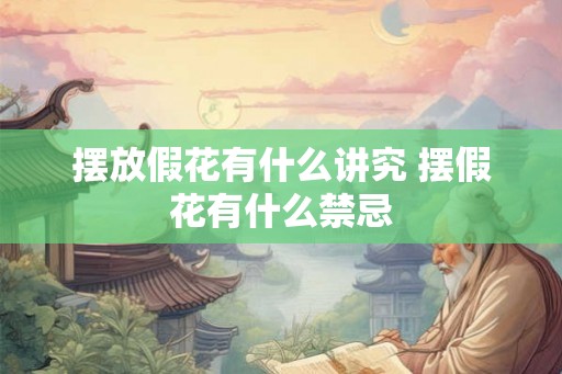 摆放假花有什么讲究 摆假花有什么禁忌