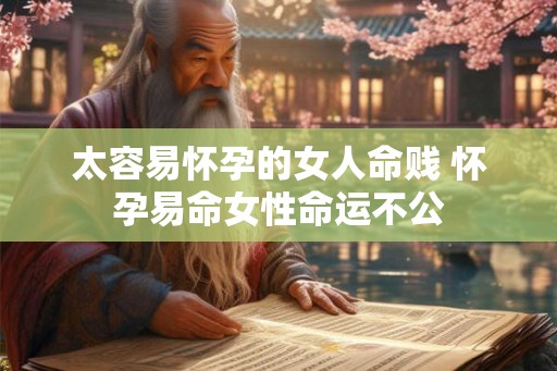 太容易怀孕的女人命贱 怀孕易命女性命运不公