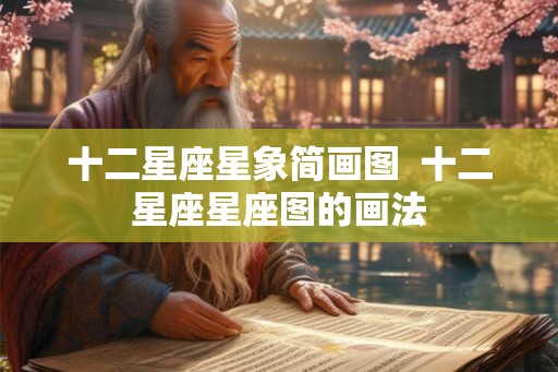 十二星座星象简画图  十二星座星座图的画法