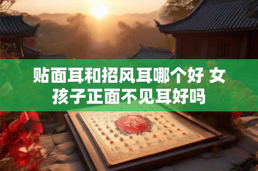 贴面耳和招风耳哪个好 女孩子正面不见耳好吗