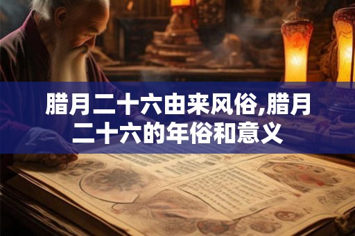 腊月二十六由来风俗,腊月二十六的年俗和意义