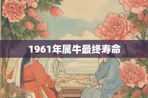 1961年属牛最终寿命
