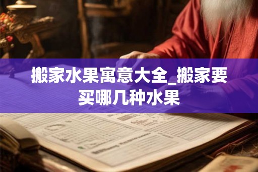 搬家水果寓意大全_搬家要买哪几种水果