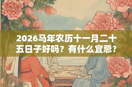 2026马年农历十一月二十五日子好吗？有什么宜忌？