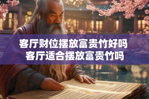 客厅财位摆放富贵竹好吗 客厅适合摆放富贵竹吗