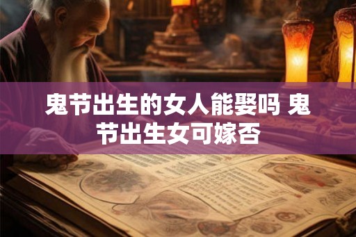 鬼节出生的女人能娶吗 鬼节出生女可嫁否