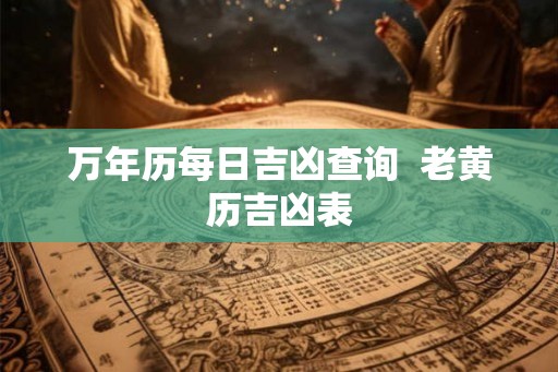 万年历每日吉凶查询  老黄历吉凶表