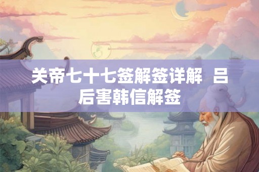 关帝七十七签解签详解  吕后害韩信解签