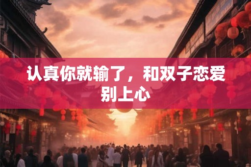认真你就输了，和双子恋爱别上心