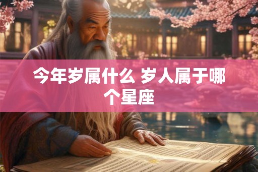 今年岁属什么 岁人属于哪个星座