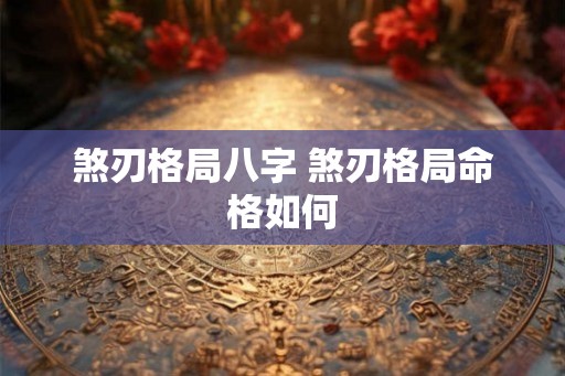 煞刃格局八字 煞刃格局命格如何