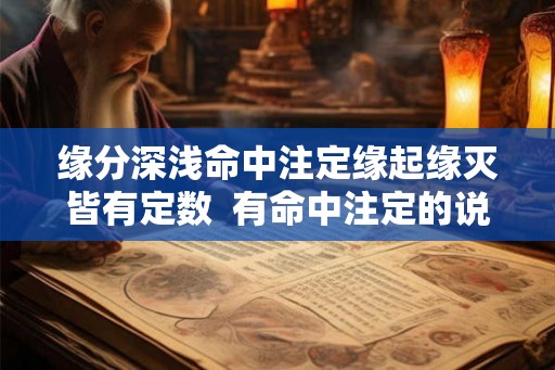 缘分深浅命中注定缘起缘灭皆有定数 有命中注定的说法吗 缘分深浅命中注定缘起缘灭皆有定数 有命中注定的说法吗
