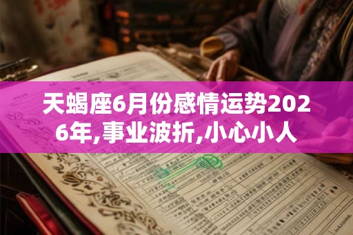 天蝎座6月份感情运势2026年,事业波折,小心小人