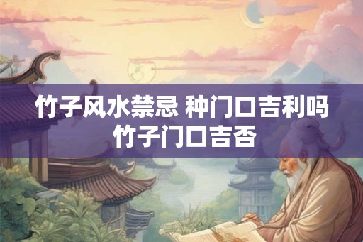 竹子风水禁忌 种门口吉利吗 竹子门口吉否