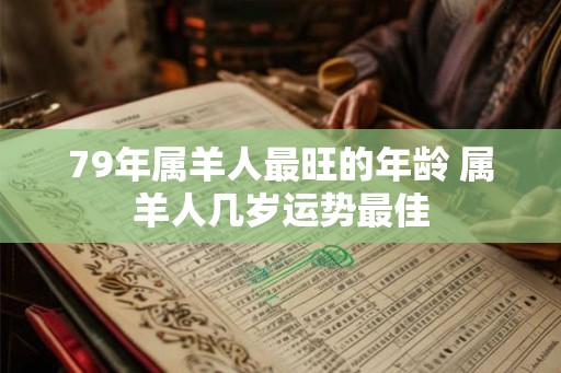79年属羊人最旺的年龄 属羊人几岁运势最佳