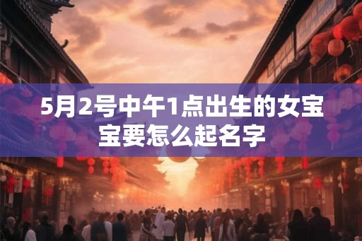 5月2号中午1点出生的女宝宝要怎么起名字