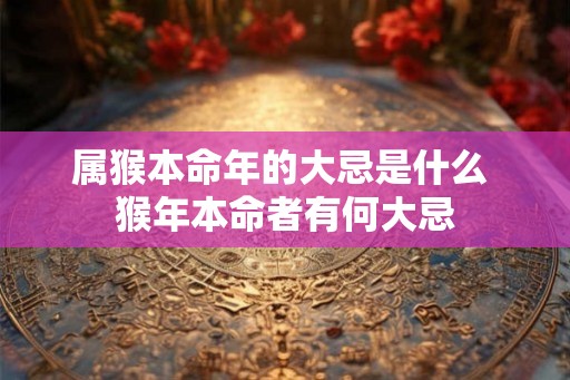 属猴本命年的大忌是什么 猴年本命者有何大忌