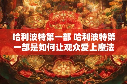 哈利波特第一部 哈利波特第一部是如何让观众爱上魔法世界的