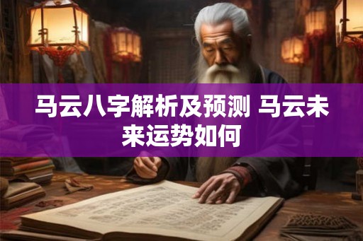 马云八字解析及预测 马云未来运势如何