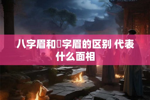 八字眉和囧字眉的区别 代表什么面相