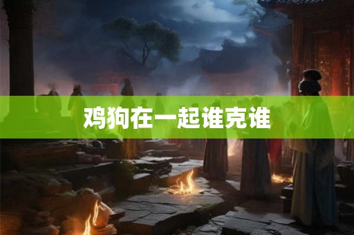 鸡狗在一起谁克谁
